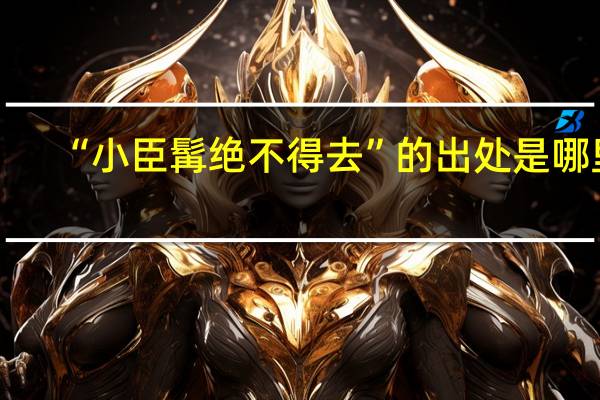 “小臣髯绝不得去”的出处是哪里