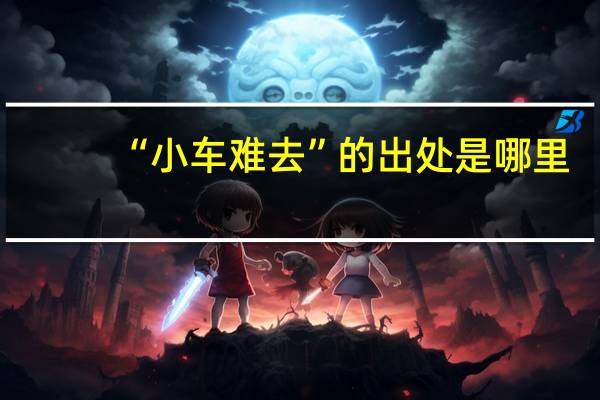 “小车难去”的出处是哪里