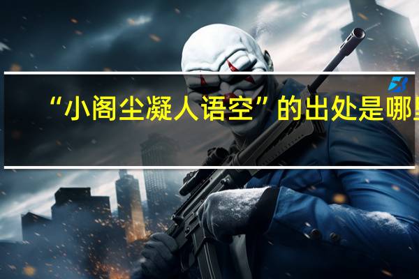 “小阁尘凝人语空”的出处是哪里