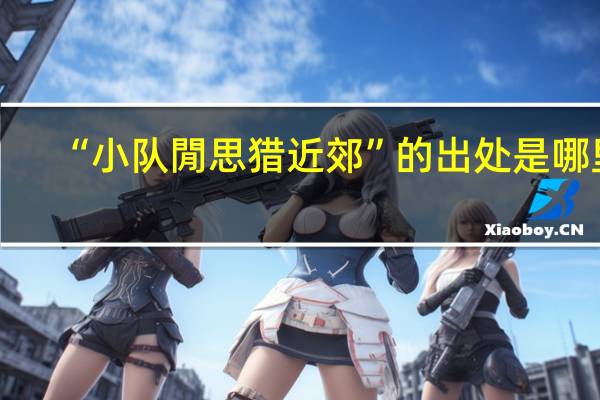 “小队閒思猎近郊”的出处是哪里