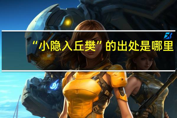 “小隐入丘樊”的出处是哪里