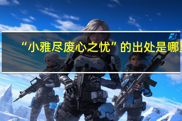 “小雅尽废心之忧”的出处是哪里