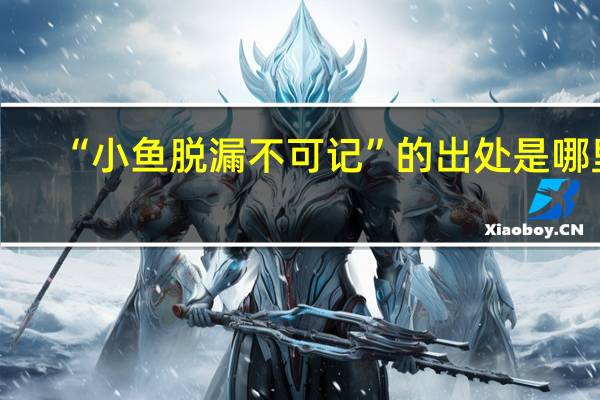 “小鱼脱漏不可记”的出处是哪里