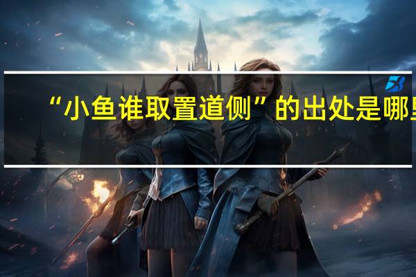 “小鱼谁取置道侧”的出处是哪里