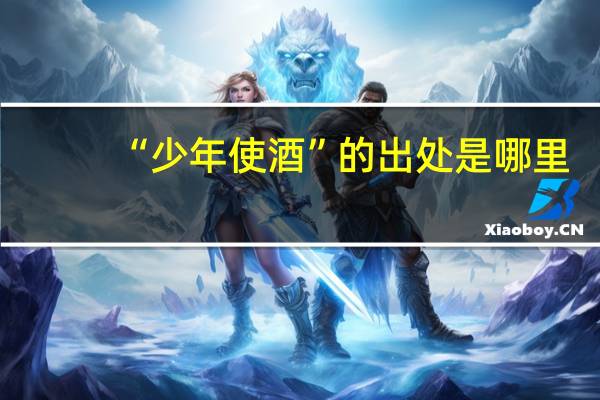 “少年使酒”的出处是哪里