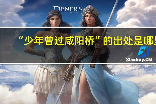 “少年曾过咸阳桥”的出处是哪里