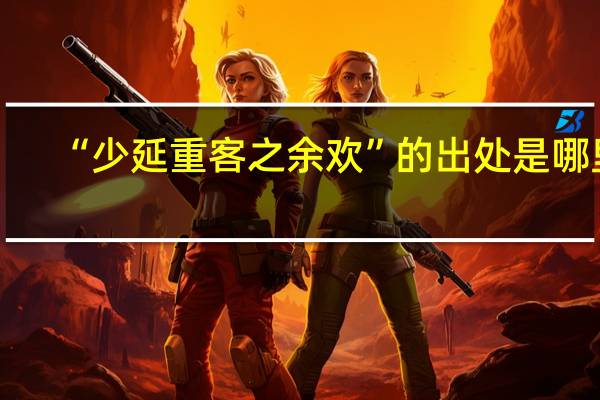 “少延重客之余欢”的出处是哪里