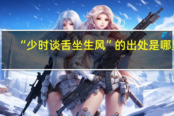 “少时谈舌坐生风”的出处是哪里