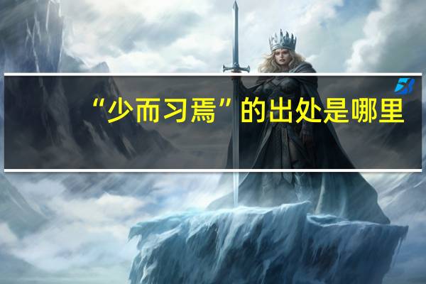 “少而习焉”的出处是哪里