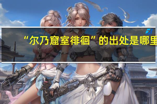 “尔乃窟室徘徊”的出处是哪里