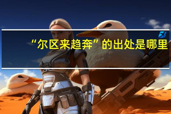 “尔区来趋奔”的出处是哪里