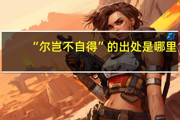 “尔岂不自得”的出处是哪里