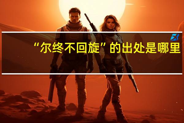 “尔终不回旋”的出处是哪里