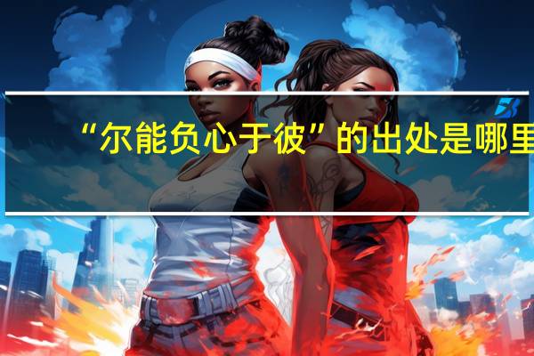 “尔能负心于彼”的出处是哪里