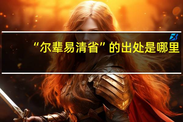 “尔辈易清省”的出处是哪里