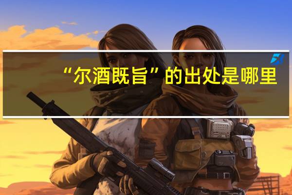“尔酒既旨”的出处是哪里