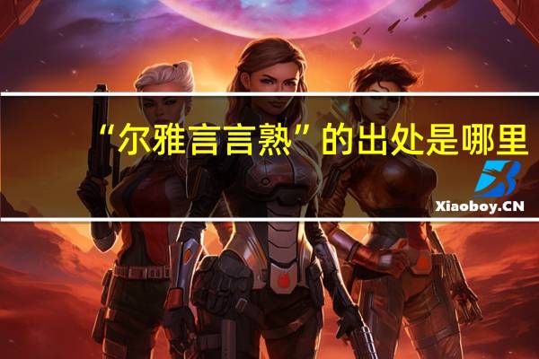 “尔雅言言熟”的出处是哪里