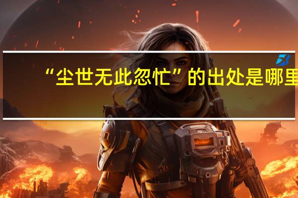 “尘世无此忽忙”的出处是哪里