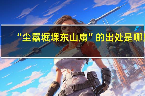 “尘嚣堀堁东山扇”的出处是哪里