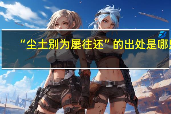“尘土别为屡往还”的出处是哪里