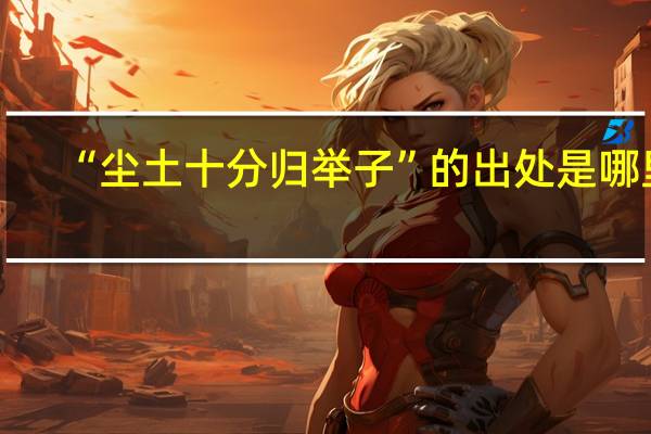 “尘土十分归举子”的出处是哪里
