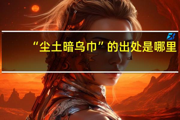 “尘土暗乌巾”的出处是哪里