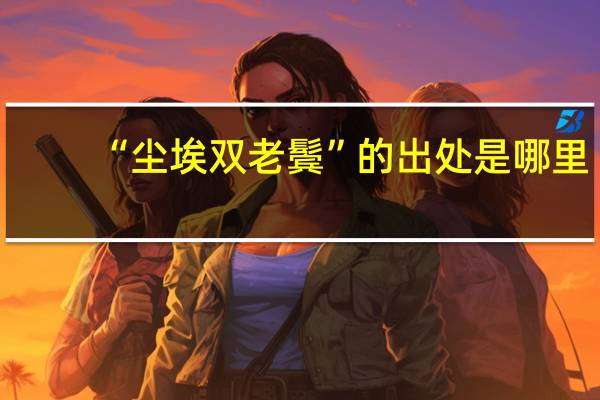 “尘埃双老鬓”的出处是哪里