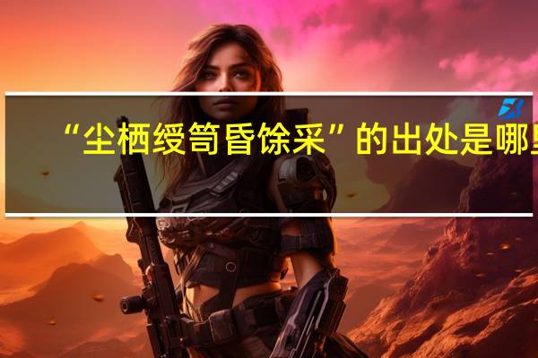 “尘栖绶笥昏馀采”的出处是哪里
