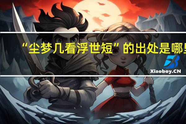 “尘梦几看浮世短”的出处是哪里