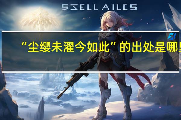 “尘缨未濯今如此”的出处是哪里