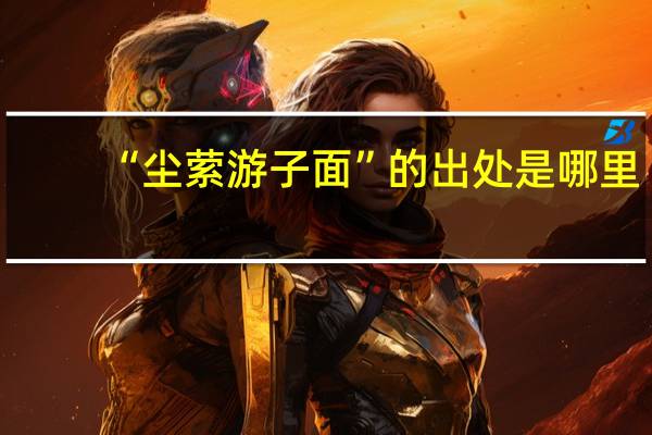 “尘萦游子面”的出处是哪里