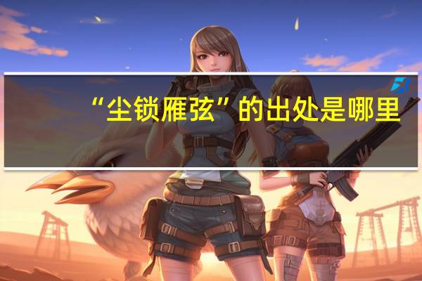 “尘锁雁弦”的出处是哪里