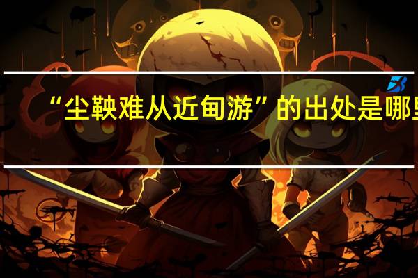 “尘鞅难从近甸游”的出处是哪里