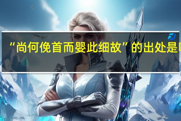 “尚何俛首而婴此细故”的出处是哪里