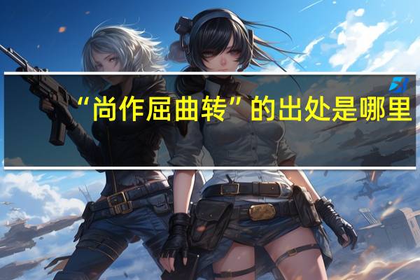 “尚作屈曲转”的出处是哪里
