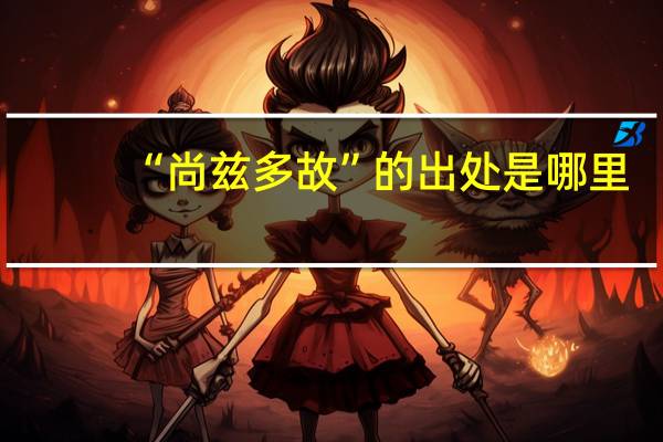 “尚兹多故”的出处是哪里