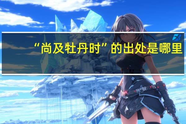“尚及牡丹时”的出处是哪里