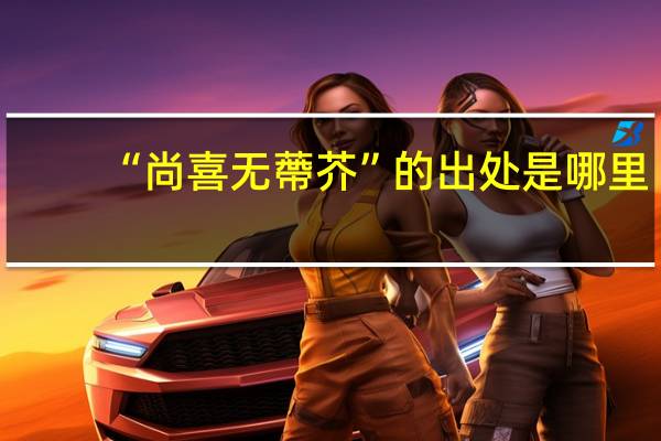 “尚喜无蔕芥”的出处是哪里