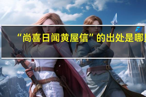 “尚喜日闻黄屋信”的出处是哪里
