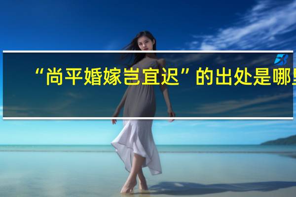 “尚平婚嫁岂宜迟”的出处是哪里