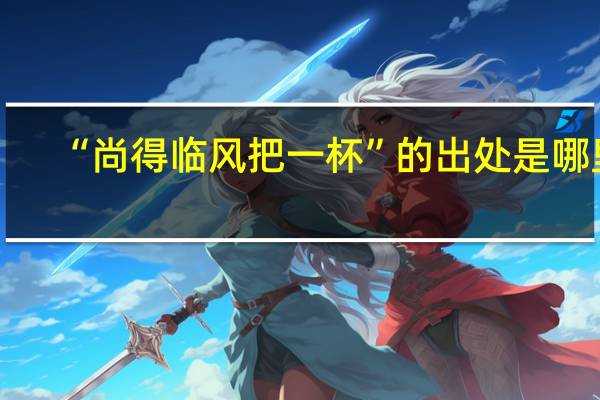 “尚得临风把一杯”的出处是哪里