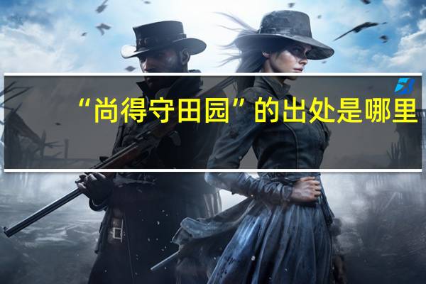 “尚得守田园”的出处是哪里