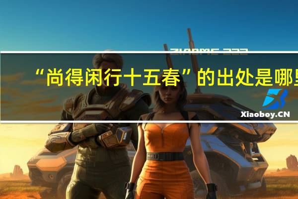 “尚得闲行十五春”的出处是哪里