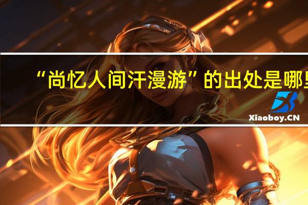 “尚忆人间汗漫游”的出处是哪里