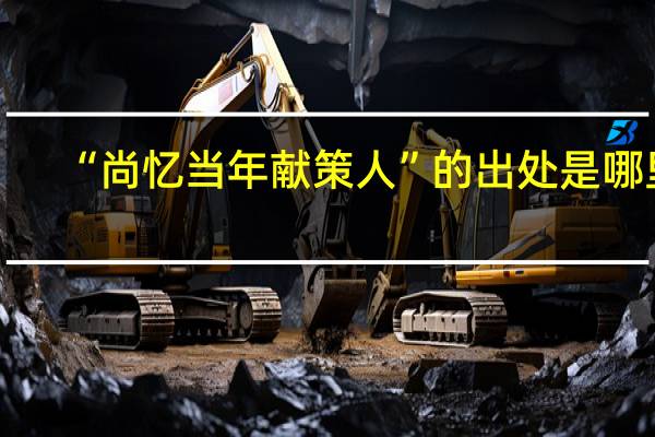 “尚忆当年献策人”的出处是哪里