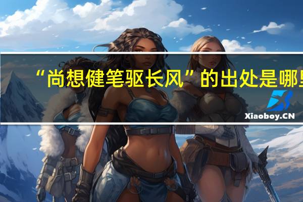 “尚想健笔驱长风”的出处是哪里