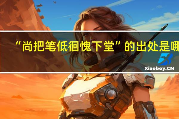 “尚把笔低徊愧下堂”的出处是哪里