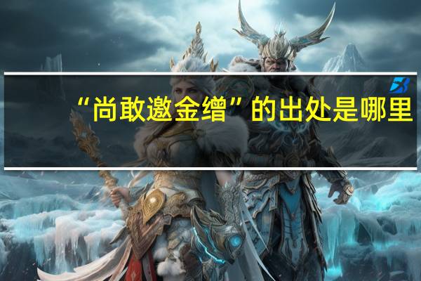 “尚敢邀金缯”的出处是哪里