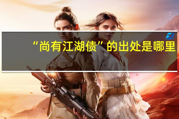 “尚有江湖债”的出处是哪里