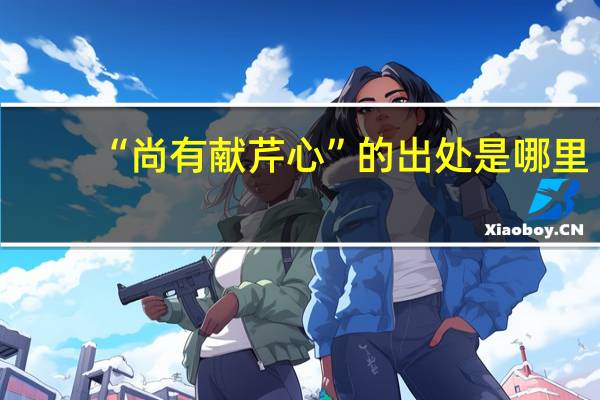 “尚有献芹心”的出处是哪里